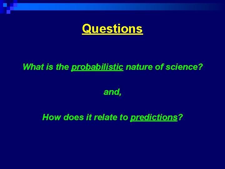 Questions What is the probabilistic nature of science? and, How does it relate to