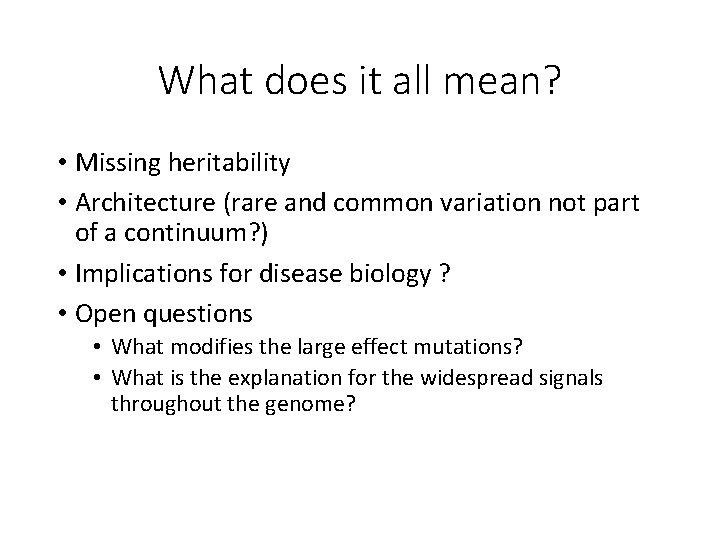 What does it all mean? • Missing heritability • Architecture (rare and common variation