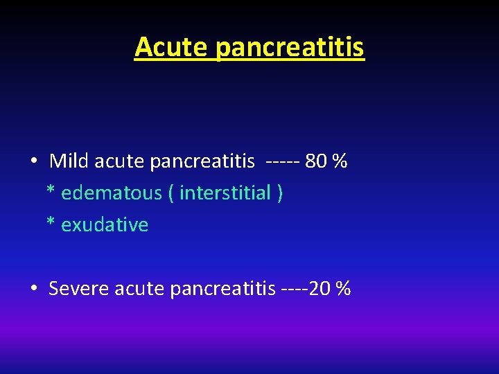 Acute pancreatitis • Mild acute pancreatitis ----- 80 % * edematous ( interstitial )
