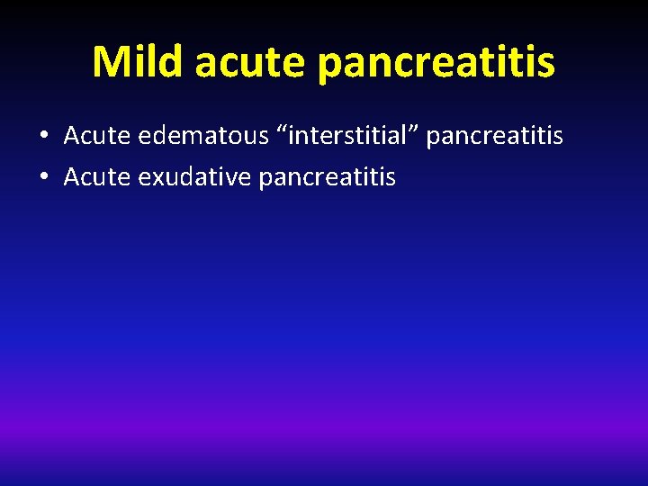 Mild acute pancreatitis • Acute edematous “interstitial” pancreatitis • Acute exudative pancreatitis 