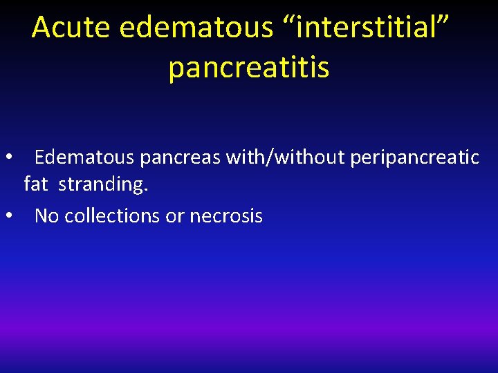 Acute edematous “interstitial” pancreatitis • Edematous pancreas with/without peripancreatic fat stranding. • No collections