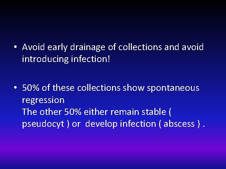  • Avoid early drainage of collections and avoid introducing infection! • 50% of