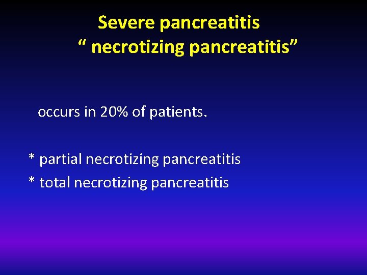 Severe pancreatitis “ necrotizing pancreatitis” occurs in 20% of patients. * partial necrotizing pancreatitis