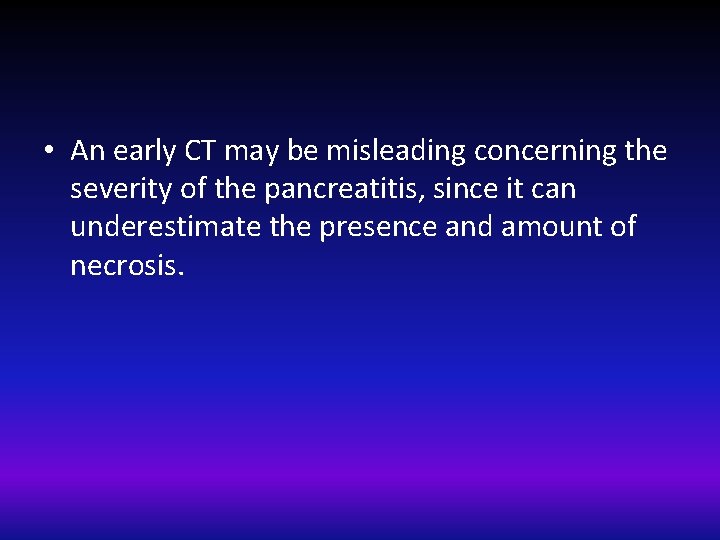  • An early CT may be misleading concerning the severity of the pancreatitis,