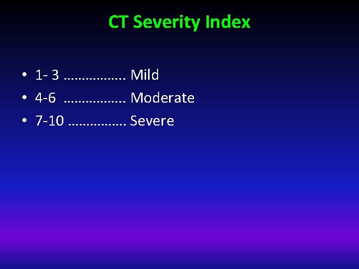 CT Severity Index • 1 - 3 ……………. . Mild • 4 -6 …………….