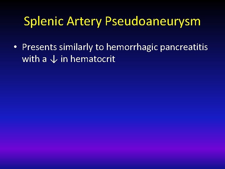 Splenic Artery Pseudoaneurysm • Presents similarly to hemorrhagic pancreatitis with a ↓ in hematocrit