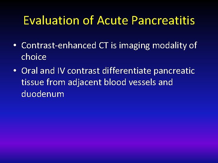 Evaluation of Acute Pancreatitis • Contrast-enhanced CT is imaging modality of choice • Oral