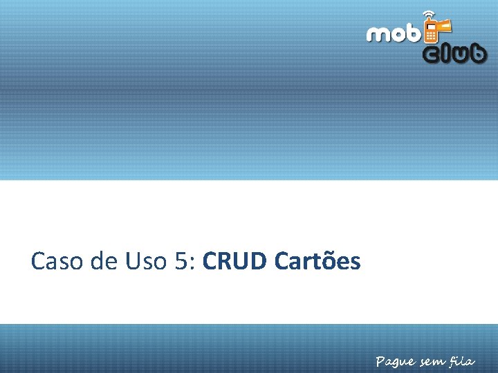Caso de Uso 5: CRUD Cartões Pague sem fila Caso de Uso 5: CRUD Cartões Pague sem fila