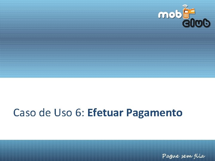 Caso de Uso 6: Efetuar Pagamento Pague sem fila 