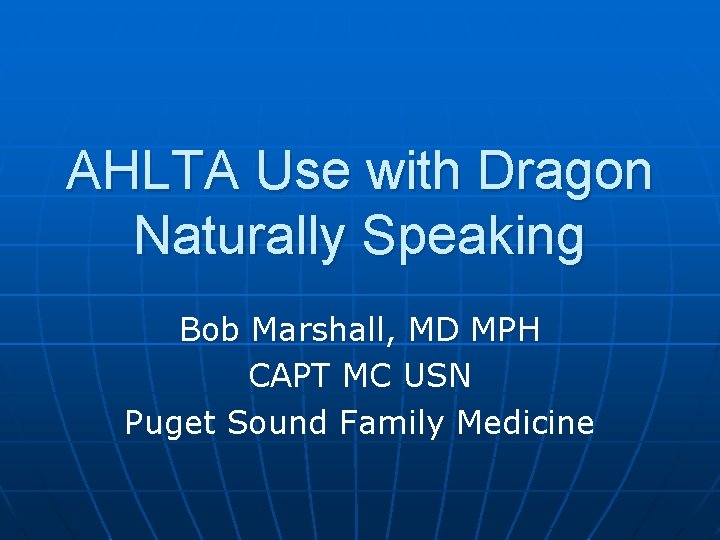 AHLTA Use with Dragon Naturally Speaking Bob Marshall, MD MPH CAPT MC USN Puget