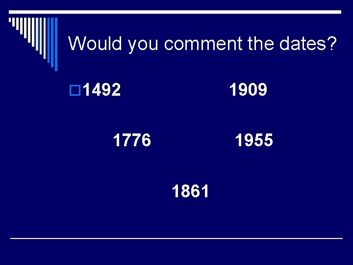 Would you comment the dates? o 1492 1909 1776 1955 1861 