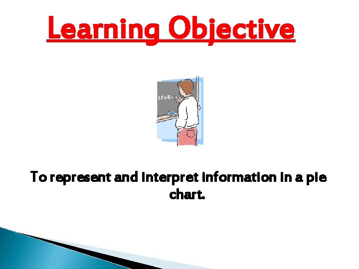 Learning Objective To represent and interpret information in a pie chart. 