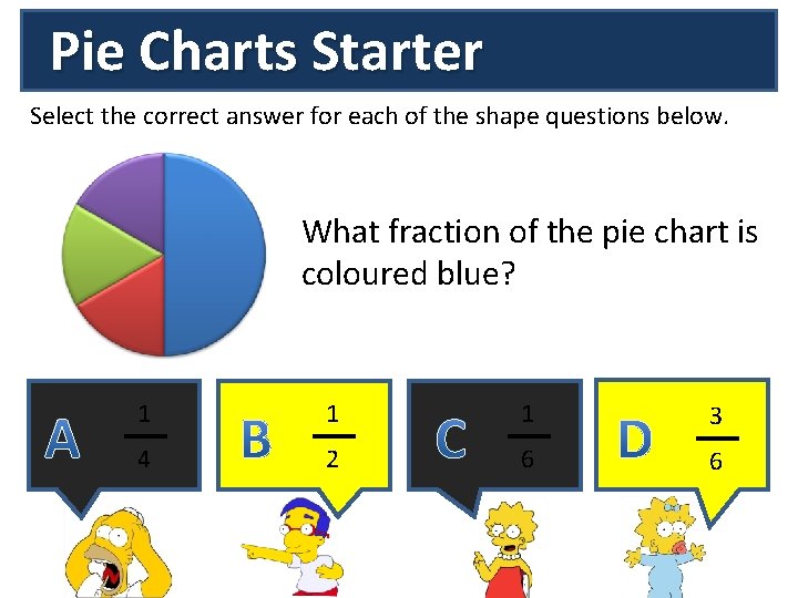 Pie Charts Starter Select the correct answer for each of the shape questions below.