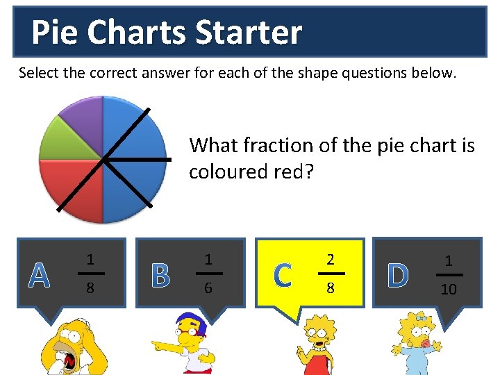 Pie Charts Starter Select the correct answer for each of the shape questions below.