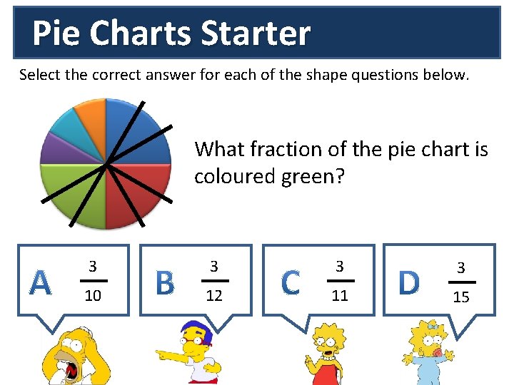 Pie Charts Starter Select the correct answer for each of the shape questions below.