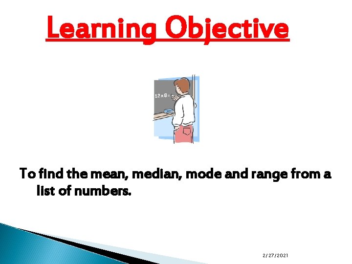 Learning Objective To find the mean, median, mode and range from a list of