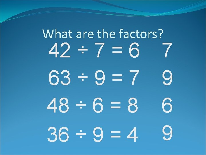 What are the factors? 42 ÷ 7 = 6 63 ÷ 9 = 7