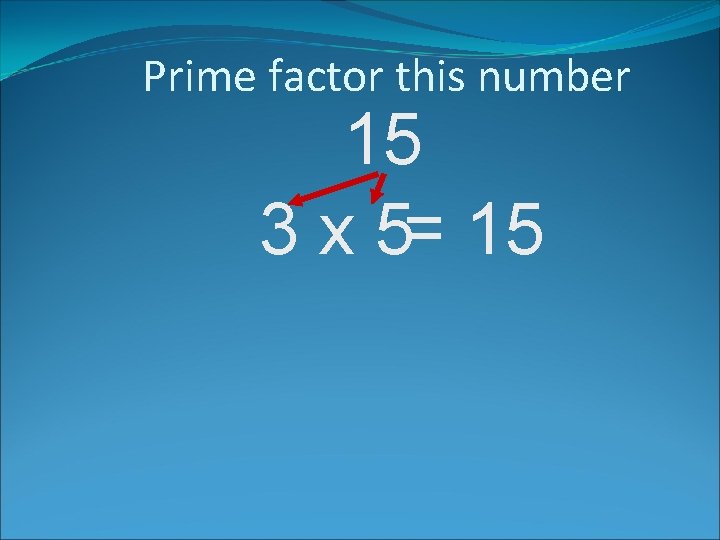 Prime factor this number 15 3 x 5= 15 