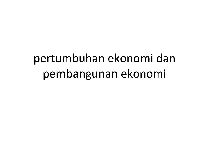 pertumbuhan ekonomi dan pembangunan ekonomi 
