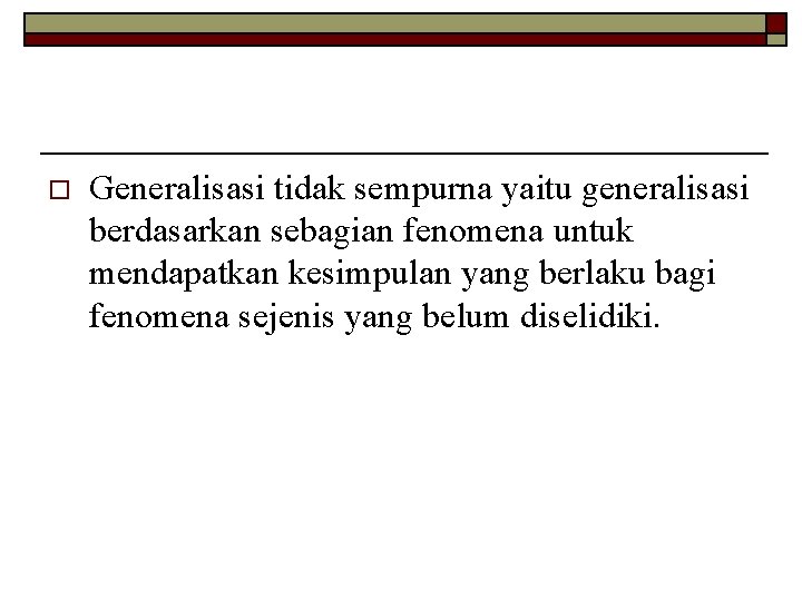 o Generalisasi tidak sempurna yaitu generalisasi berdasarkan sebagian fenomena untuk mendapatkan kesimpulan yang berlaku