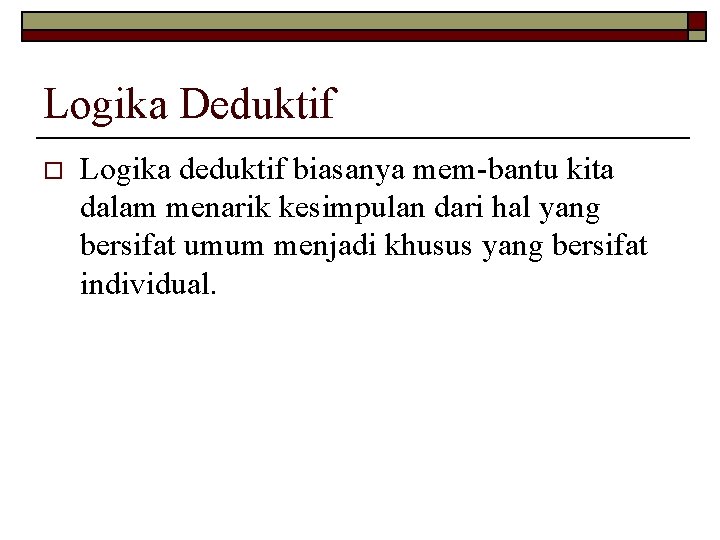 Logika Deduktif o Logika deduktif biasanya mem-bantu kita dalam menarik kesimpulan dari hal yang