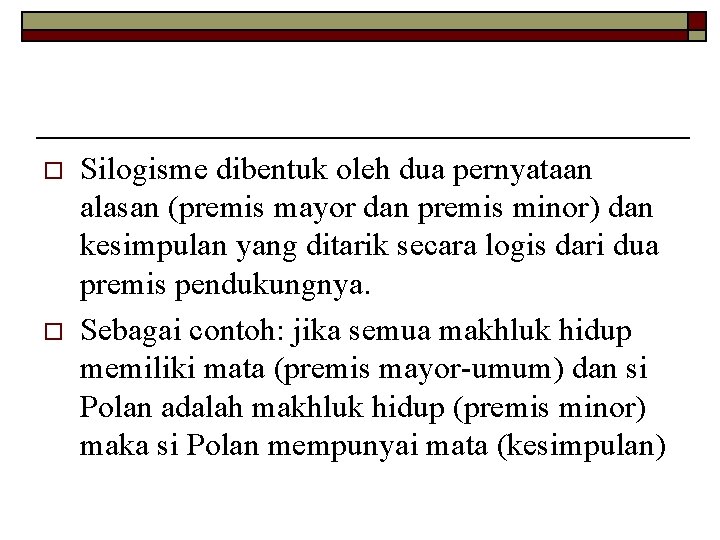 o o Silogisme dibentuk oleh dua pernyataan alasan (premis mayor dan premis minor) dan