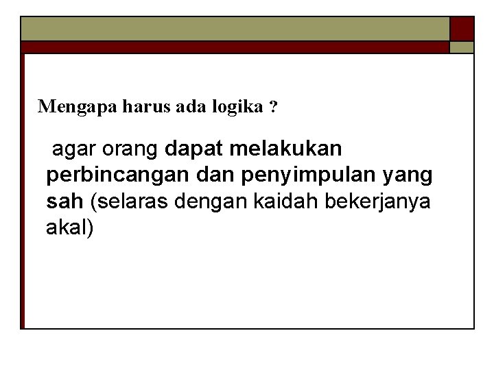 Mengapa harus ada logika ? agar orang dapat melakukan perbincangan dan penyimpulan yang sah