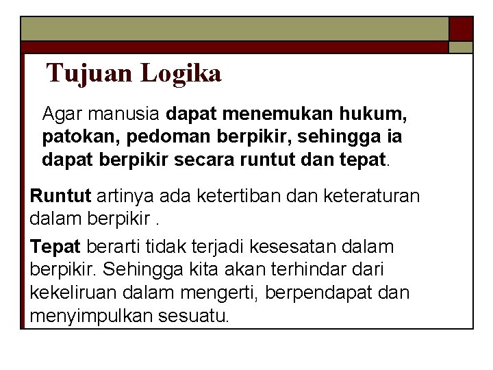 Tujuan Logika Agar manusia dapat menemukan hukum, patokan, pedoman berpikir, sehingga ia dapat berpikir