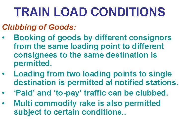 TRAIN LOAD CONDITIONS Clubbing of Goods: • Booking of goods by different consignors from