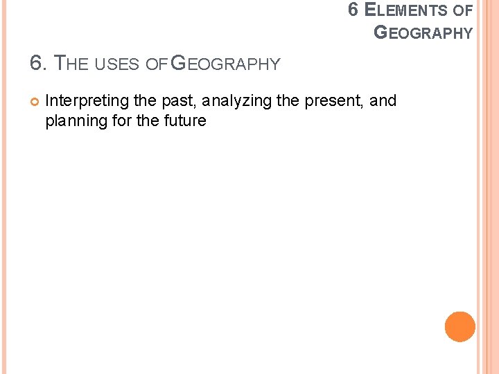 6 ELEMENTS OF GEOGRAPHY 6. THE USES OF GEOGRAPHY Interpreting the past, analyzing the