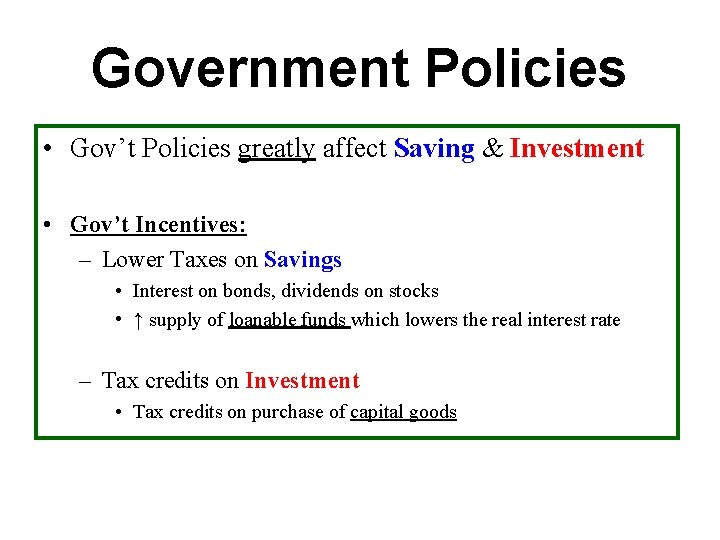 Government Policies • Gov’t Policies greatly affect Saving & Investment • Gov’t Incentives: –