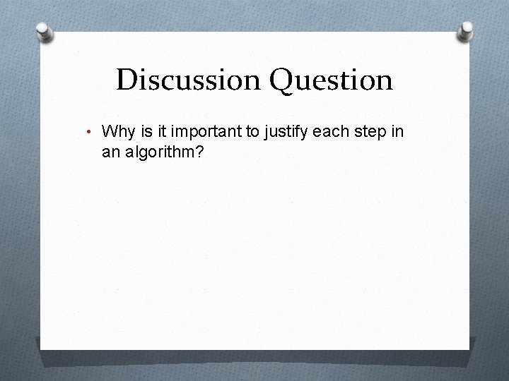 Discussion Question • Why is it important to justify each step in an algorithm?