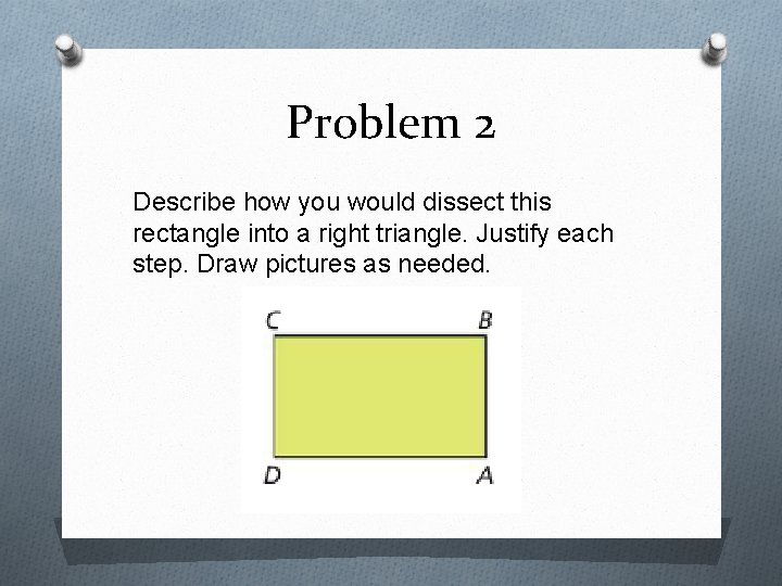 Problem 2 Describe how you would dissect this rectangle into a right triangle. Justify