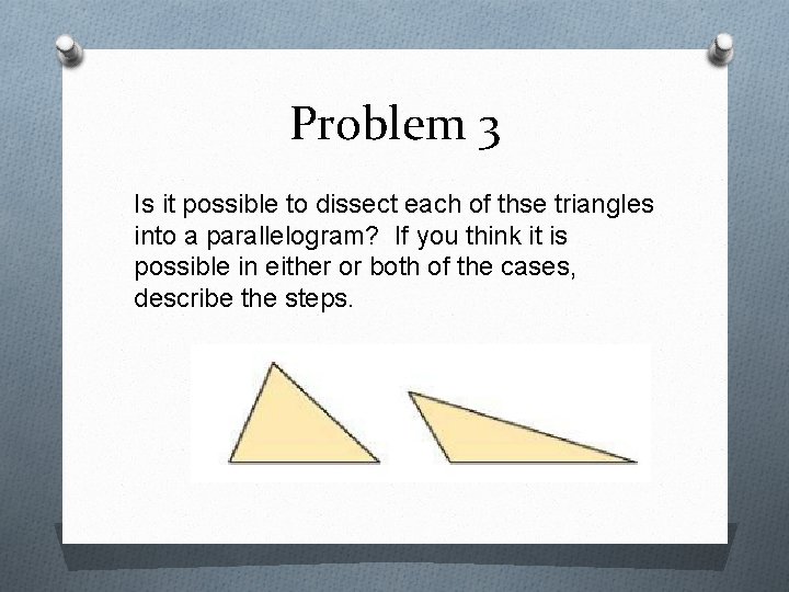 Problem 3 Is it possible to dissect each of thse triangles into a parallelogram?