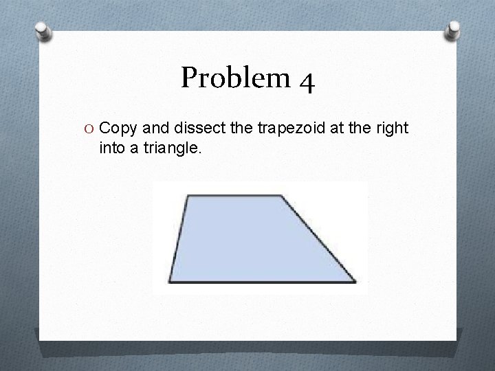 Problem 4 O Copy and dissect the trapezoid at the right into a triangle.