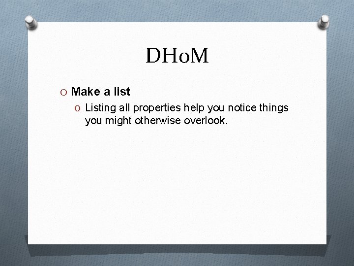 DHo. M O Make a list O Listing all properties help you notice things
