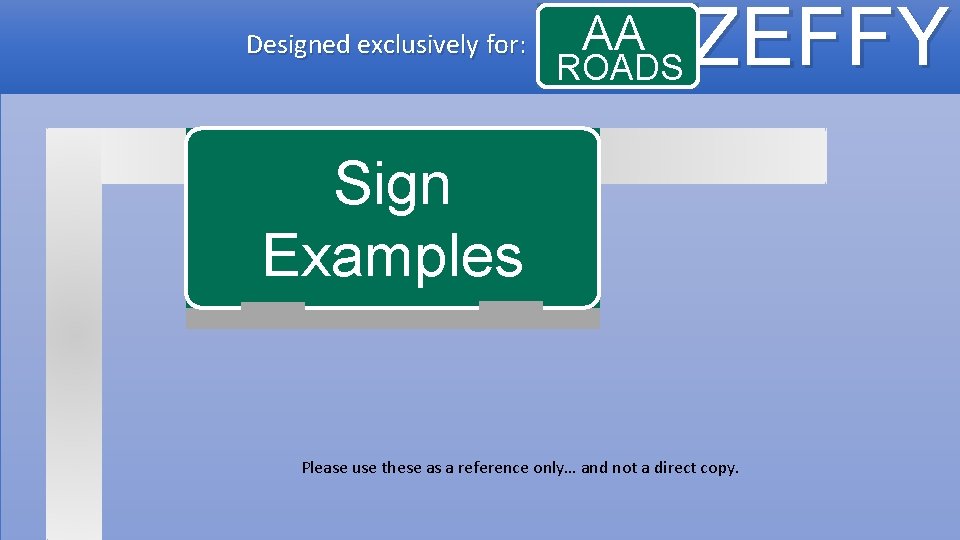 Designed exclusively for: AA ROADS ZEFFY Sign Examples Please use these as a reference