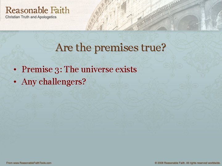 Are the premises true? • Premise 3: The universe exists • Any challengers? 