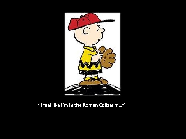 “I feel like I’m in the Roman Coliseum…” 