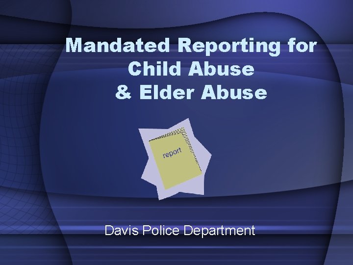 Mandated Reporting for Child Abuse & Elder Abuse Davis Police Department 