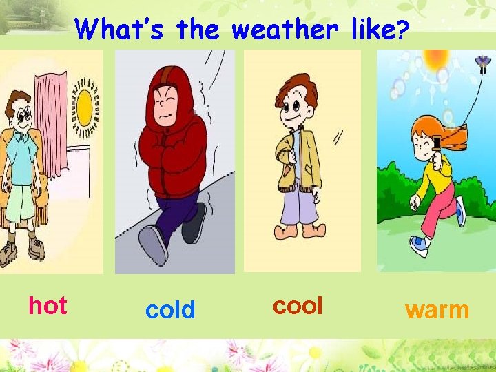 What’s the weather like? hot cold cool warm 