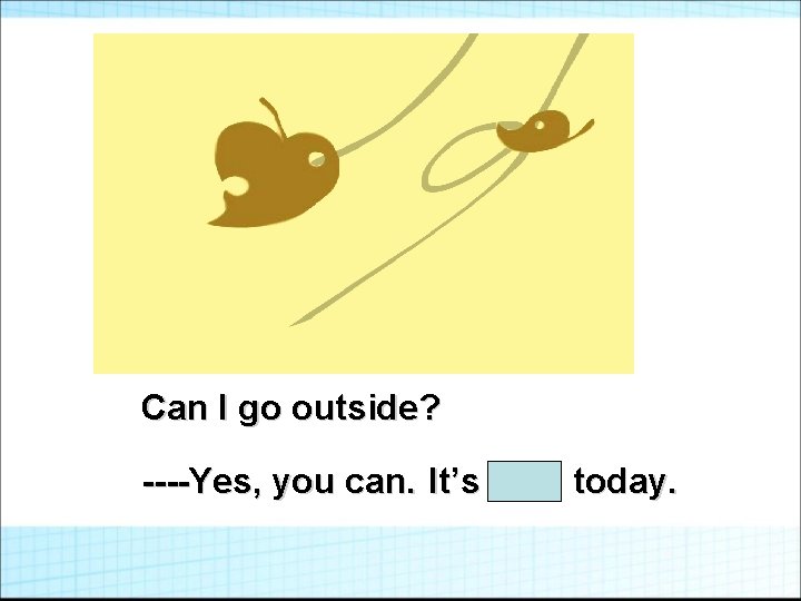 Can I go outside? ----Yes, you can. It’s cool today. 