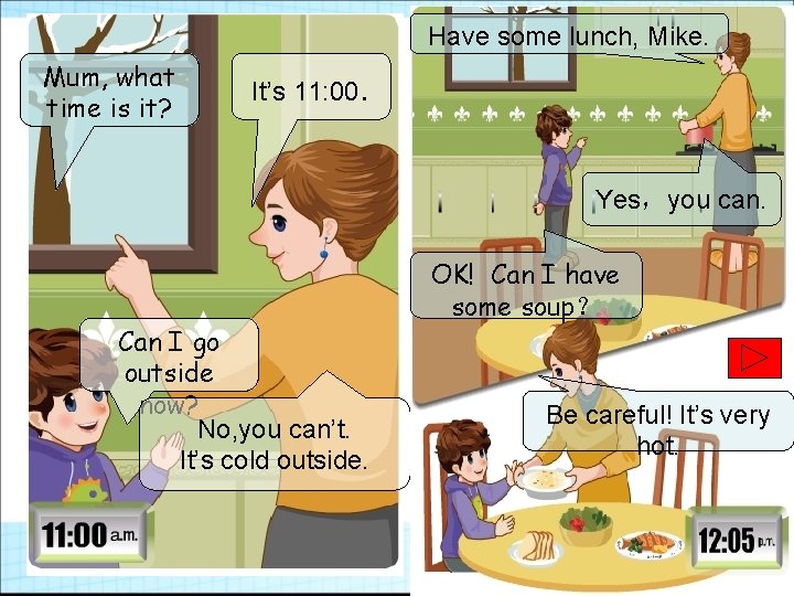 Have some lunch, Mike. Mum, what time is it? It’s 11: 00. Yes，you can.