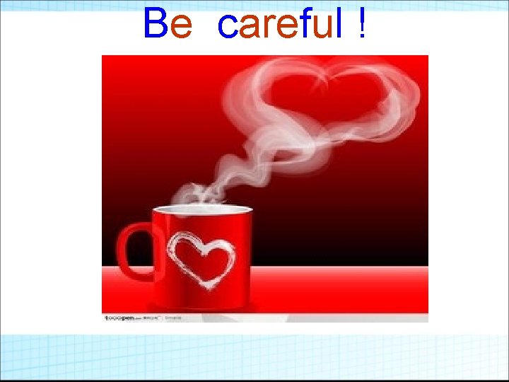 Be careful ! 
