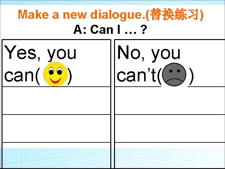 Make a new dialogue. (替换练习) A: Can I … ? Yes, you can( )