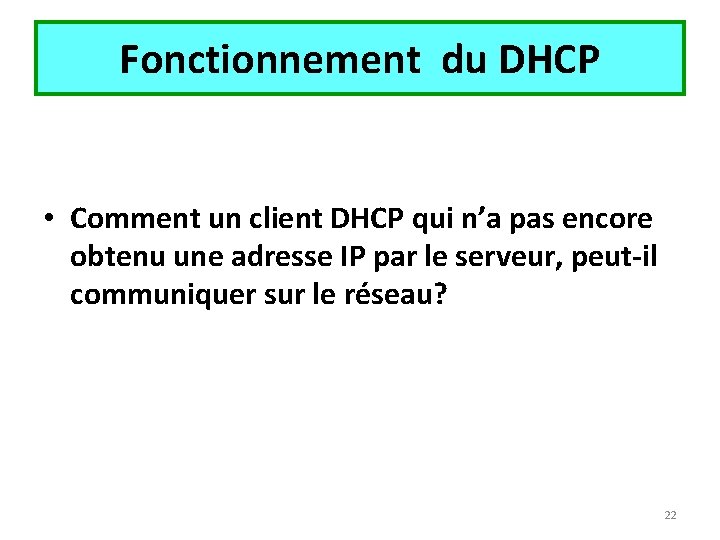 Fonctionnement du DHCP • Comment un client DHCP qui n’a pas encore obtenu une