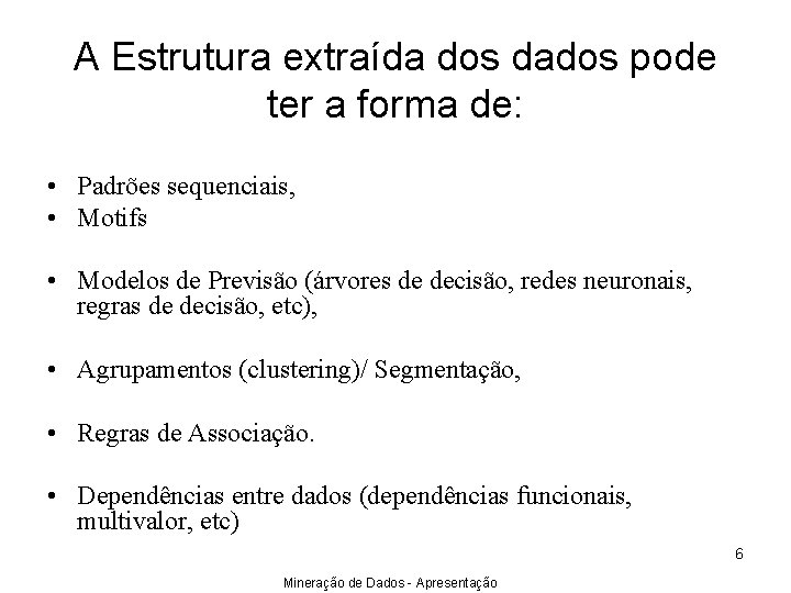 A Estrutura extraída dos dados pode ter a forma de: • Padrões sequenciais, •