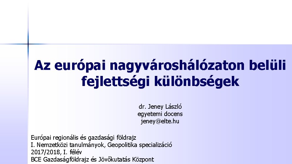 Az európai nagyvároshálózaton belüli fejlettségi különbségek dr. Jeney László egyetemi docens jeney@elte. hu Európai