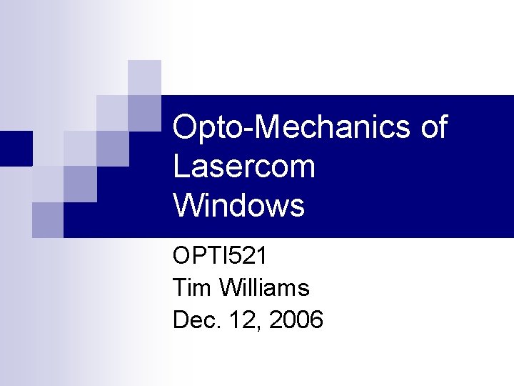 Opto-Mechanics of Lasercom Windows OPTI 521 Tim Williams Dec. 12, 2006 Opto-Mechanics of Lasercom Windows OPTI 521 Tim Williams Dec. 12, 2006