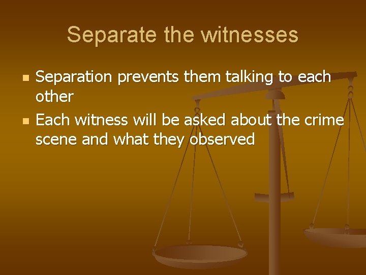 Separate the witnesses n n Separation prevents them talking to each other Each witness